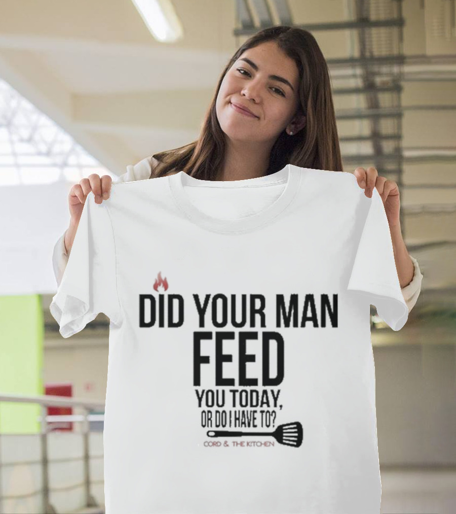 Did Your Man Feed You Today Or Do I Have To Cord And Kitchen Spatula Fire T-Shirt