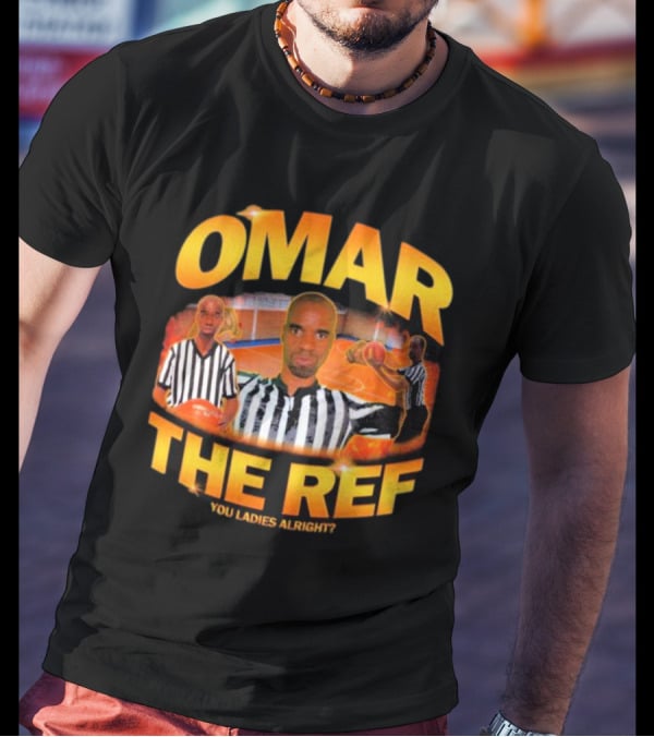 OMAR THE REF YOU LADIES ALRIGHT? T-Shirt