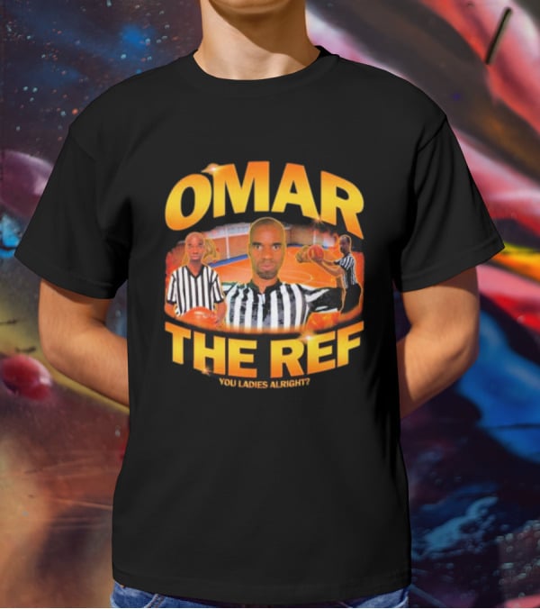 OMAR THE REF YOU LADIES ALRIGHT? T-Shirt