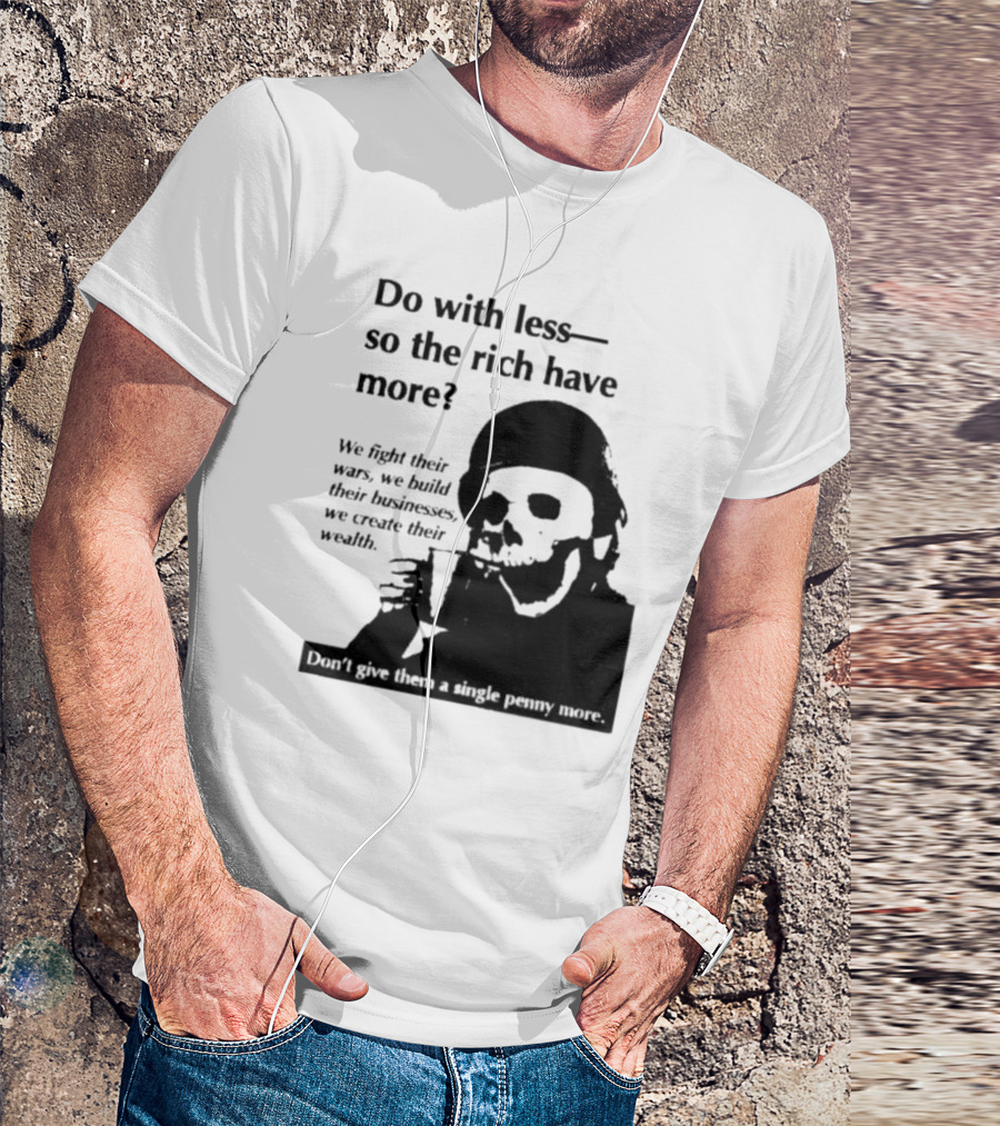 Do With Less So The Rich Have More We Fight Their Wars Build Their Businesses Create Their Wealth T-Shirt