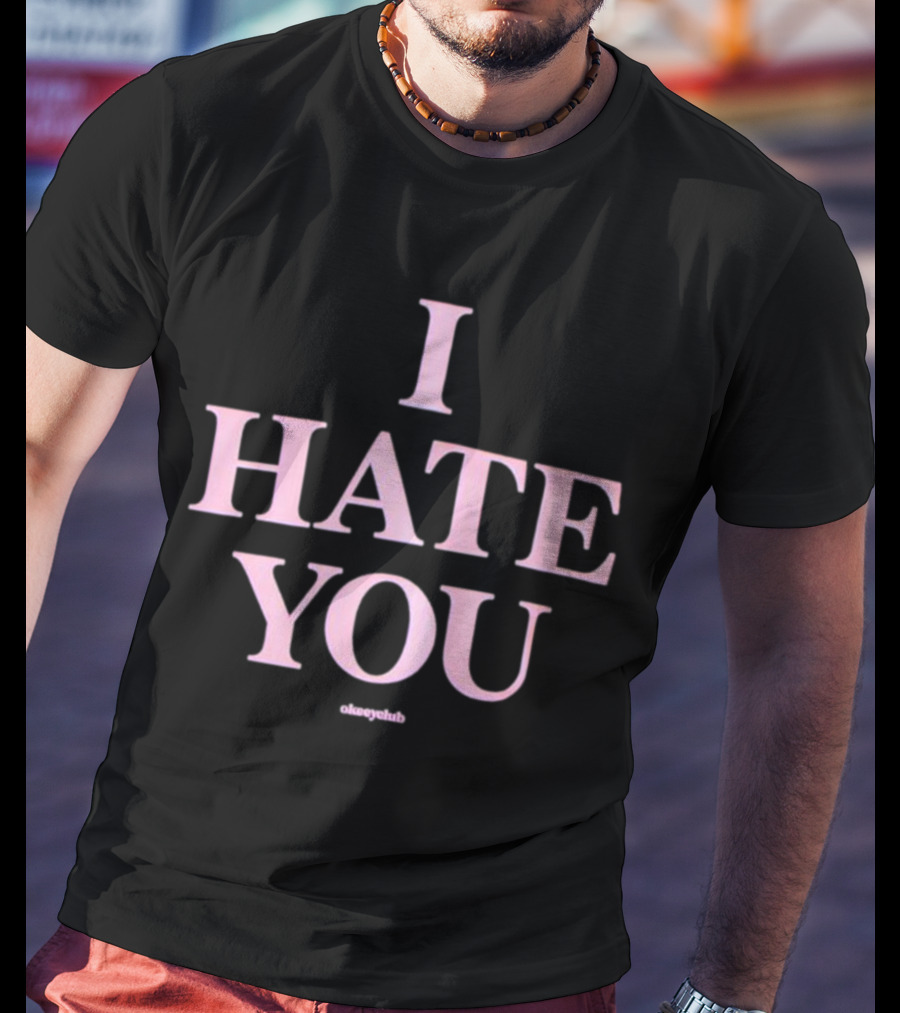 I Hate You Okeeyclub T-Shirt