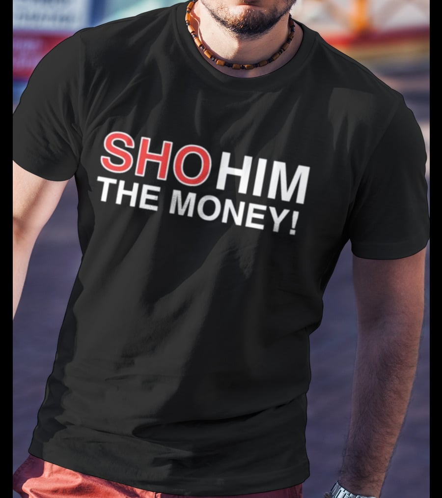 SHO HIM THE MONEY T-Shirt