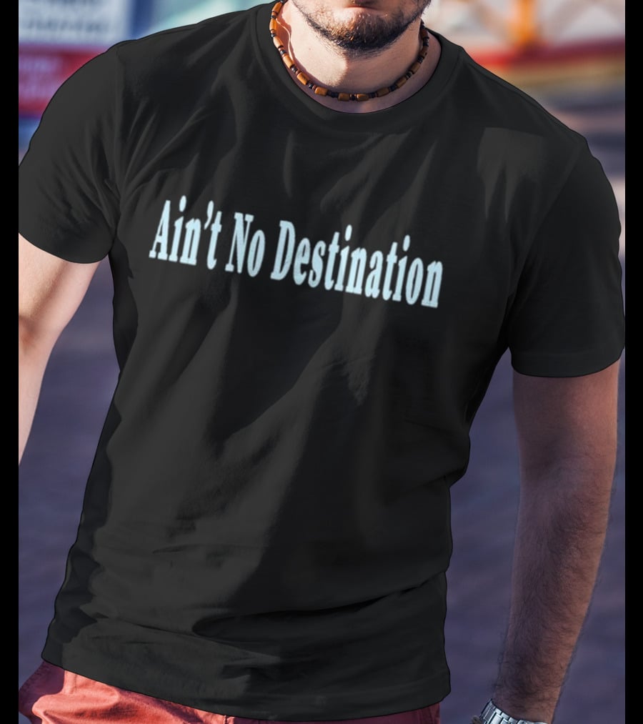 Ain’t No Destination T-Shirt