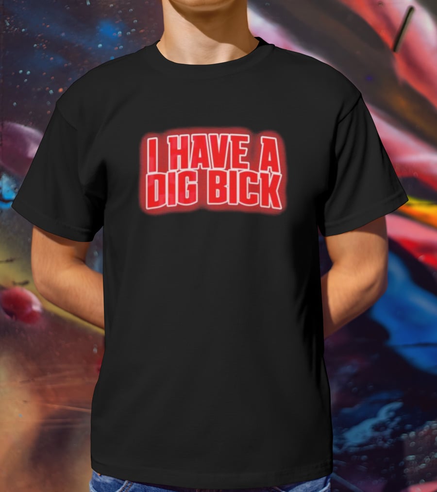 I Have A Dig Bick T-Shirt