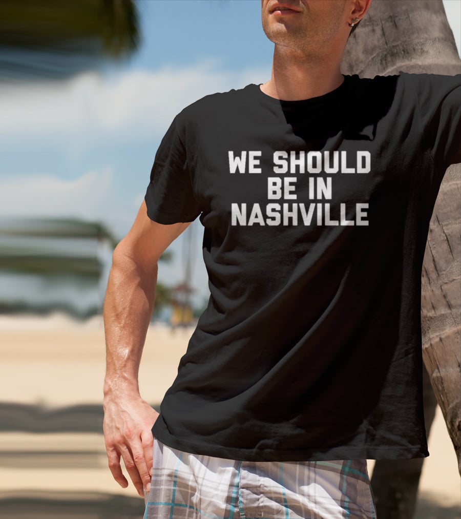 We Should Be In Nashville T-Shirt