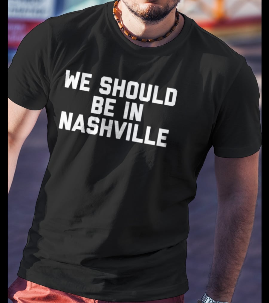 We Should Be In Nashville T-Shirt