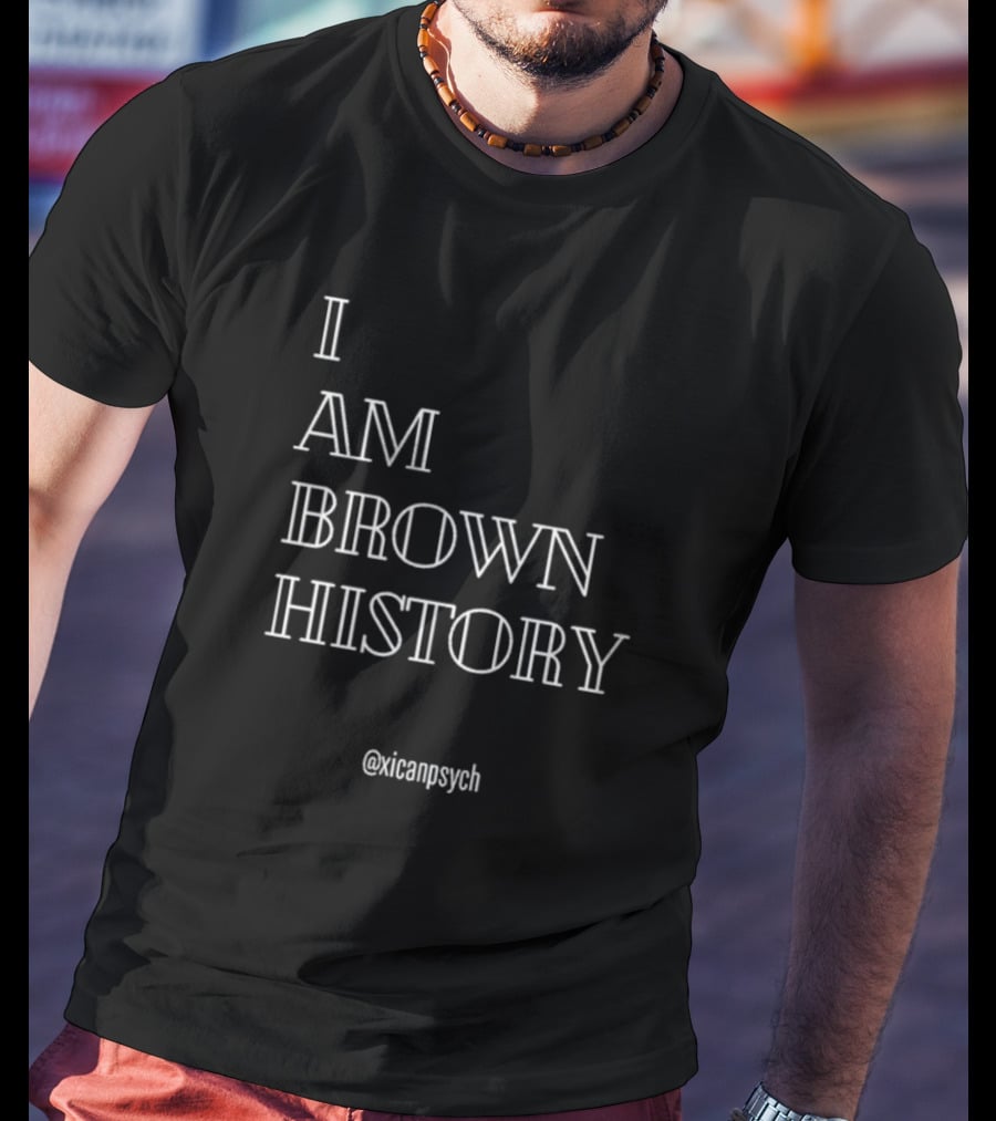 I Am Brown History @Xicanpsych T-Shirt