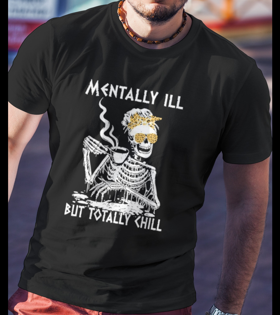 Mentally Ill But Totally Chill Skeleton With Coffee And Floral Accessories T-Shirt