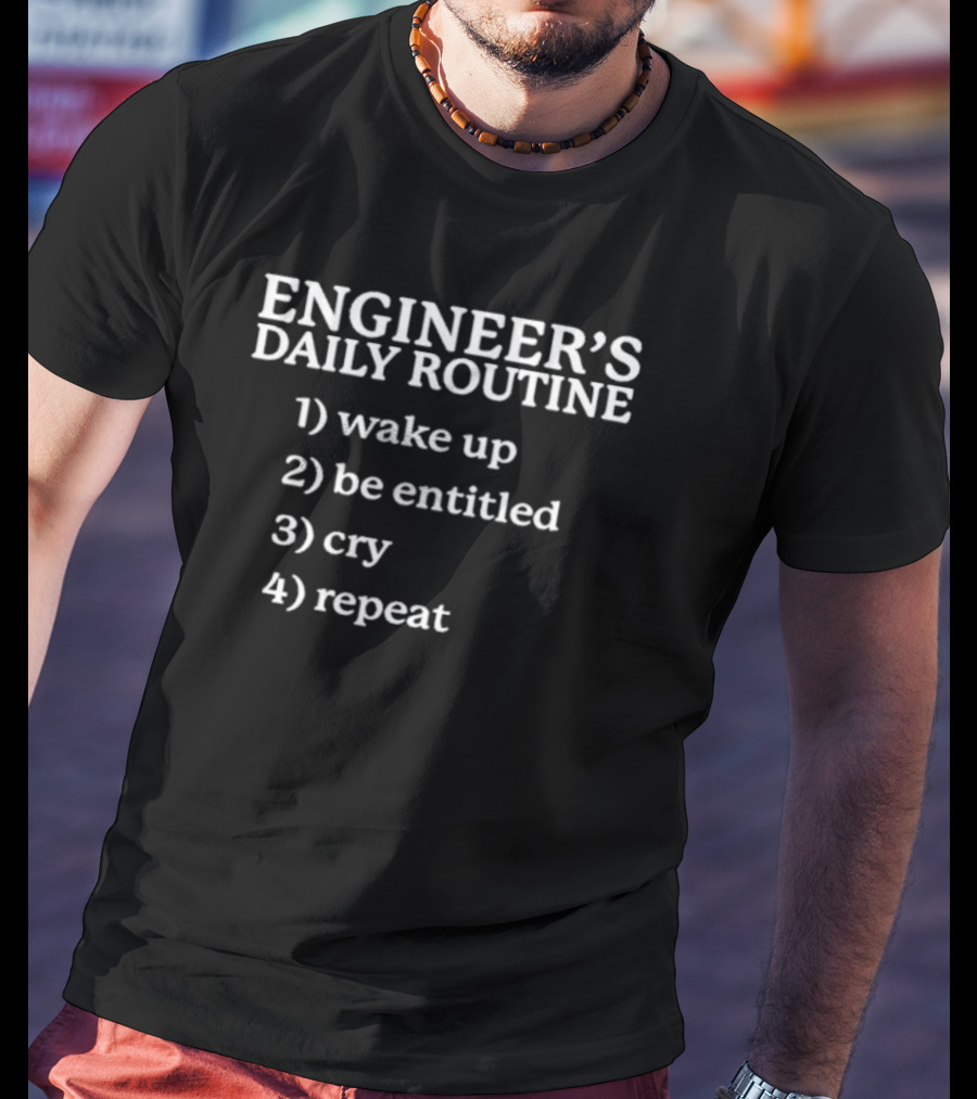 ENGINEER'S DAILY ROUTINE WAKE UP BE ENTITLED CRY REPEAT T-Shirt