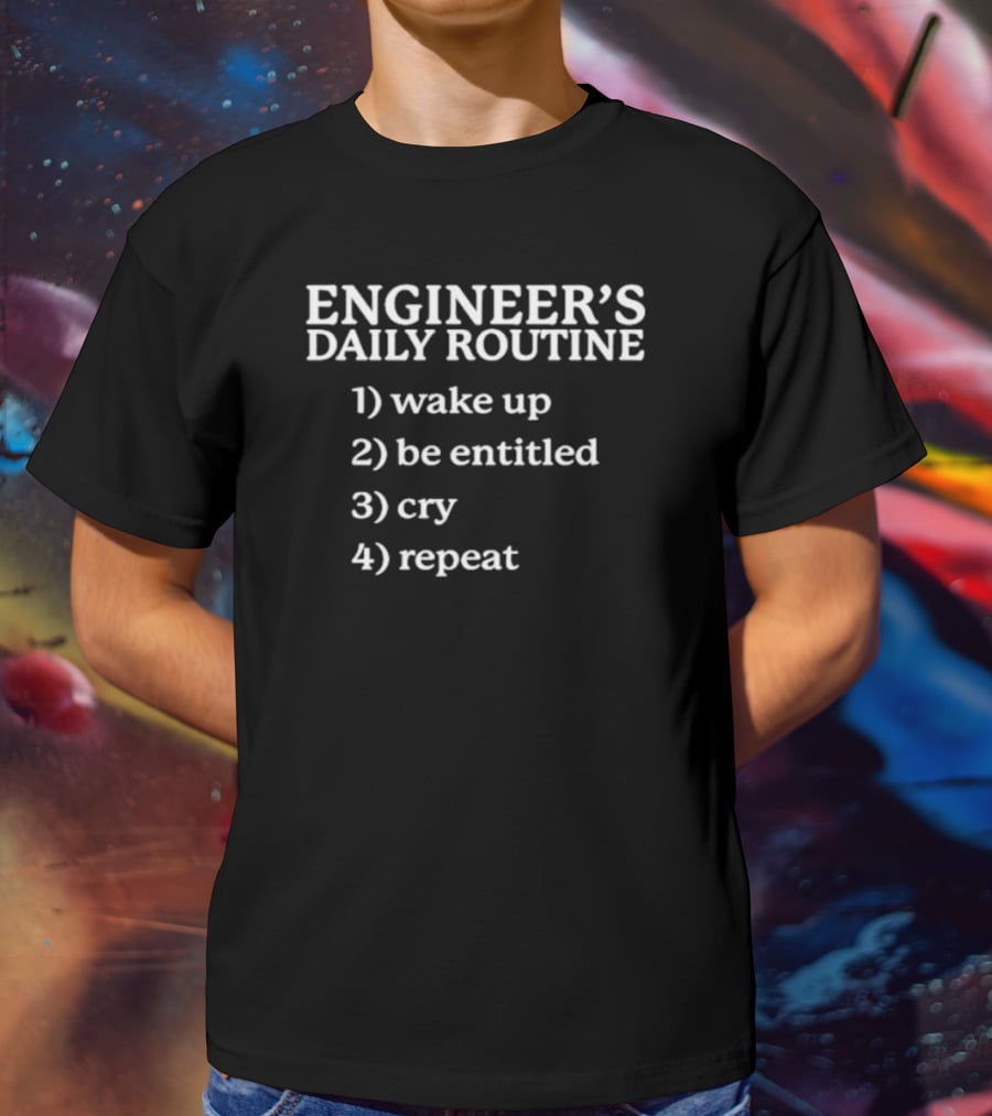 ENGINEER'S DAILY ROUTINE WAKE UP BE ENTITLED CRY REPEAT T-Shirt