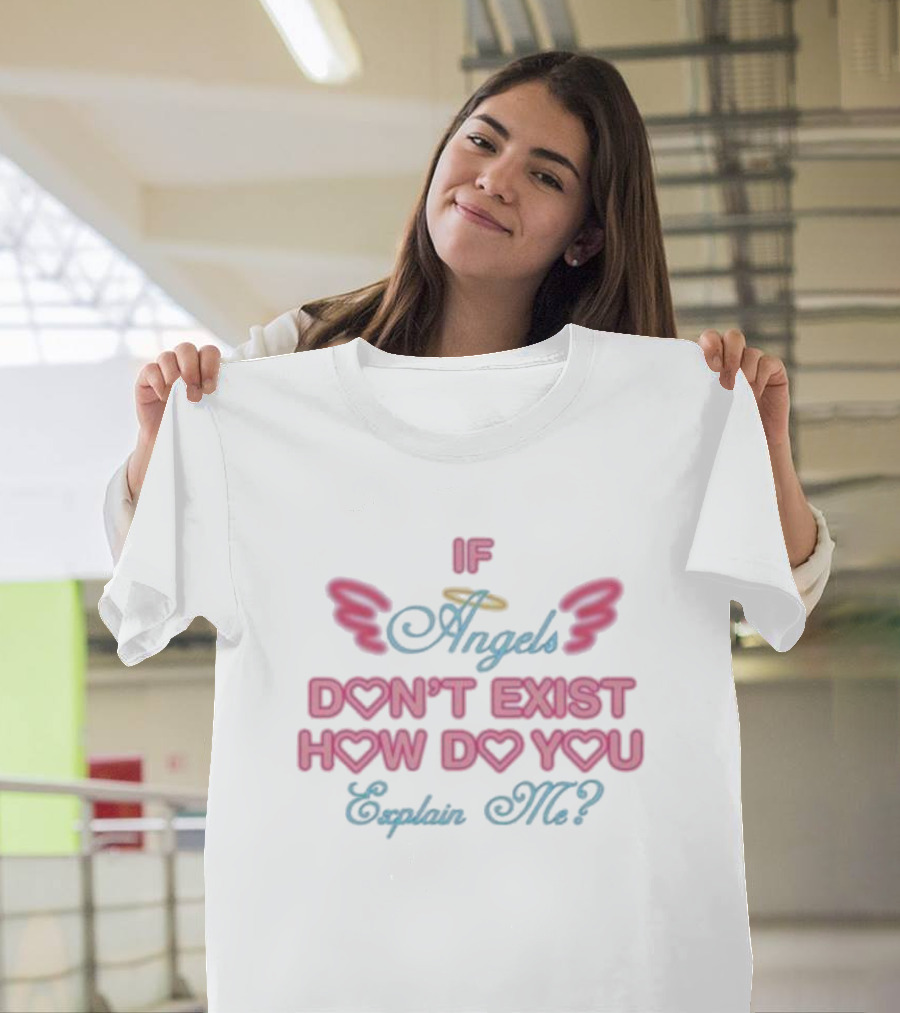IF Angels Don't Exist How Do You Explain Me? T-Shirt