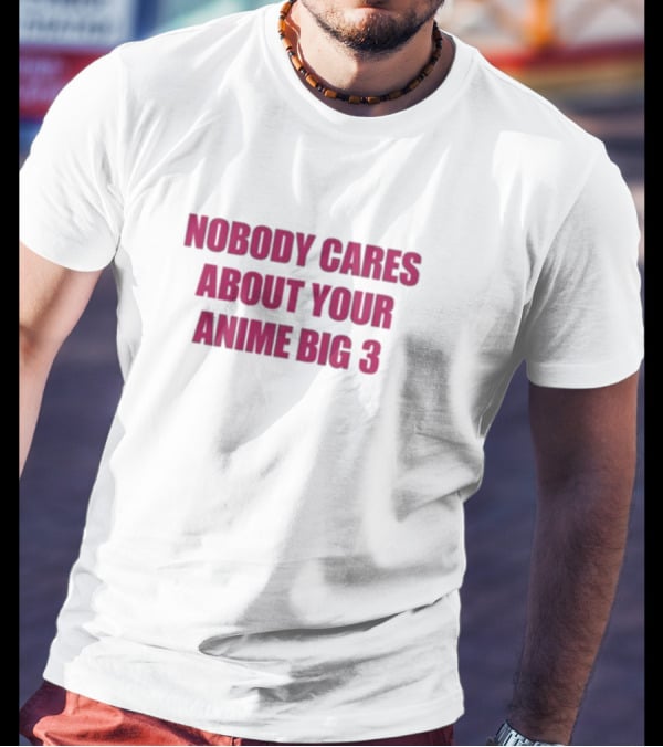 Nobody Cares About Your Anime Big 3 T-Shirt