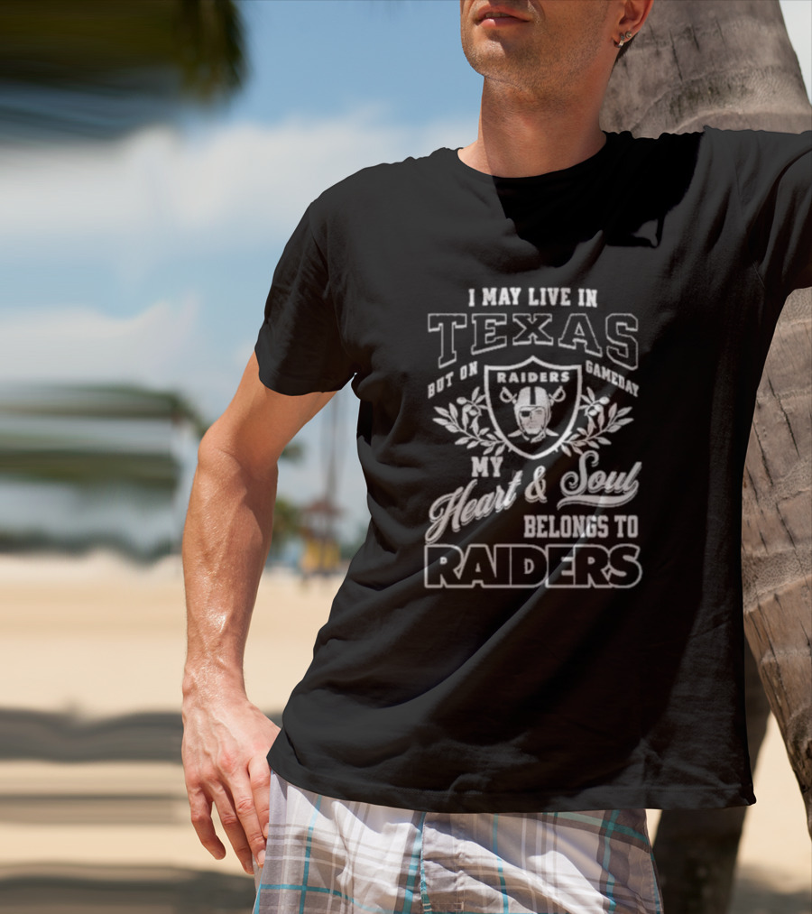 I May Live In Texas But On Gameday My Heart And Soul Belongs To Raiders T-Shirt