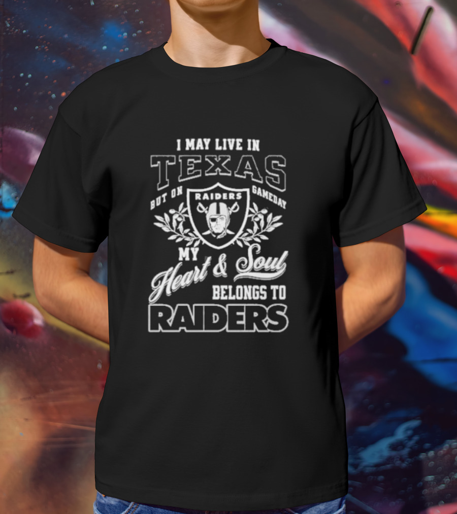 I May Live In Texas But On Gameday My Heart And Soul Belongs To Raiders T-Shirt
