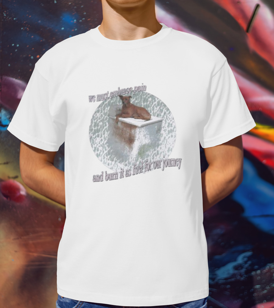 We Must Embrace Pain And Burn It As Fuel For Our Journey Dog On Icebox T-Shirt