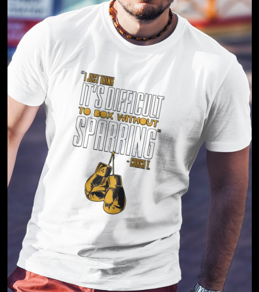 I Just Think It's Difficult To Box Without Sparring - Coach T T-Shirt