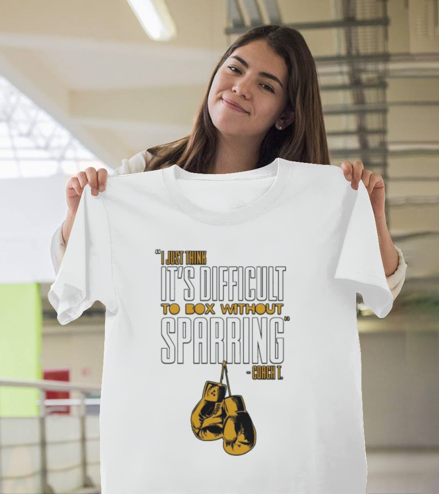 I Just Think It's Difficult To Box Without Sparring - Coach T T-Shirt