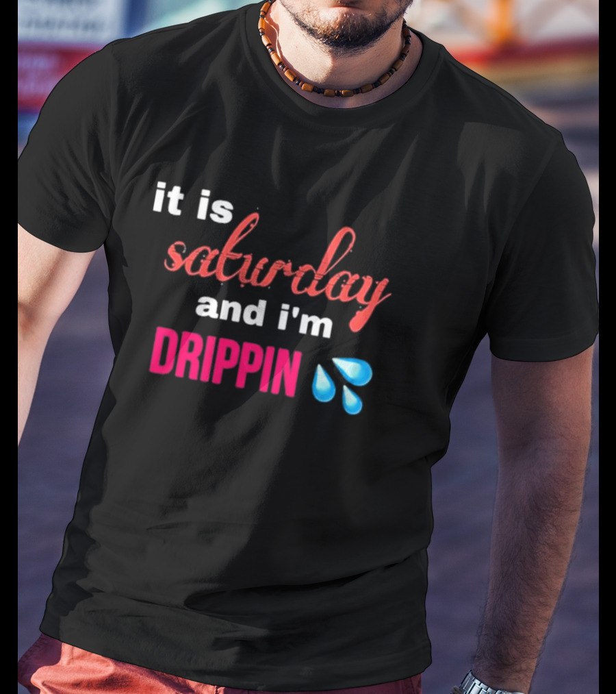 It Is Saturday And I’m Drippin Water Droplets T-Shirt