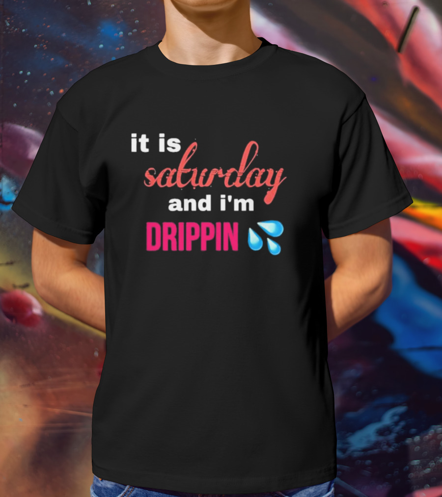 It Is Saturday And I’m Drippin Water Droplets T-Shirt