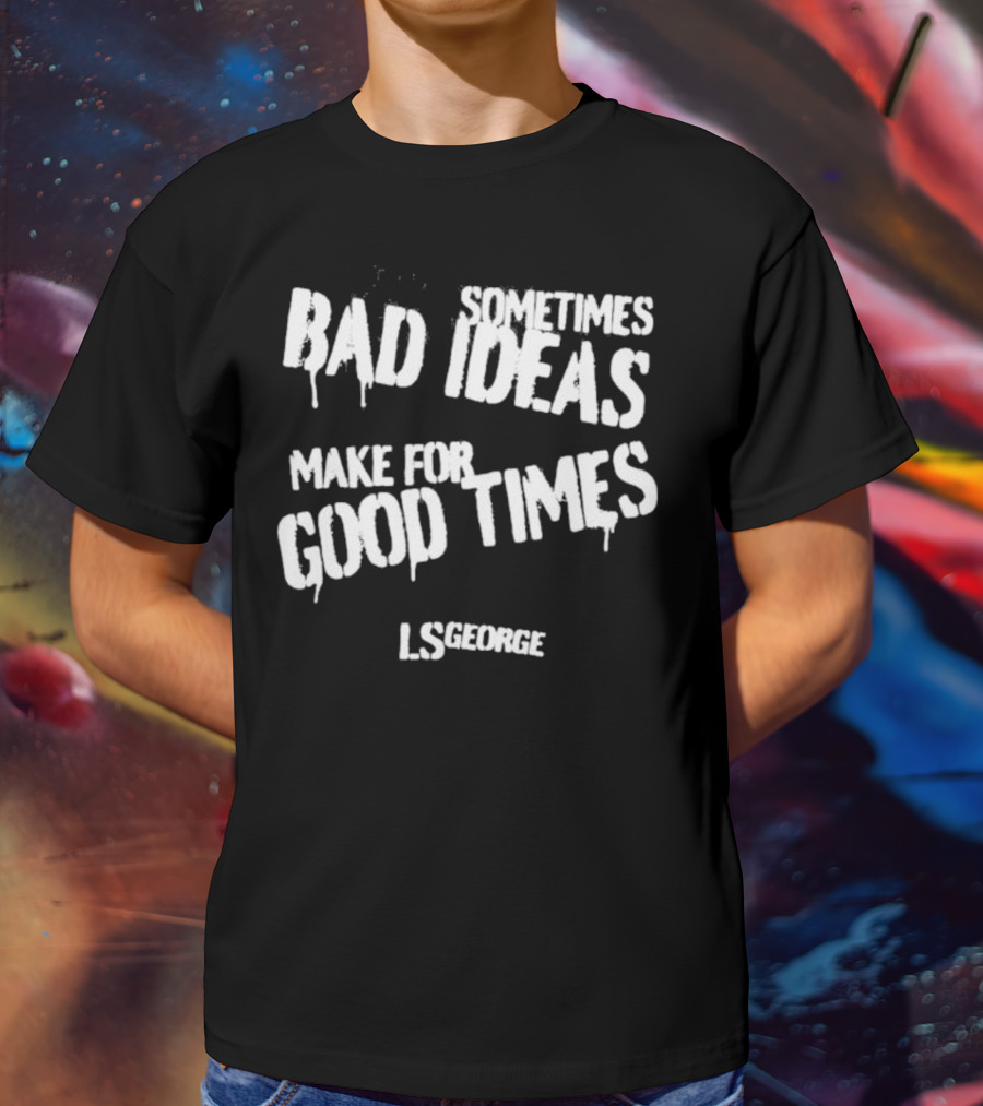 Cleetus McFarland LS George Sometimes Bad Ideas Make For Good Times T-Shirt
