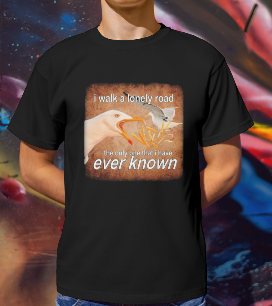 The Only Road I Walk With Seagulls And Fries Ever Known T-Shirt