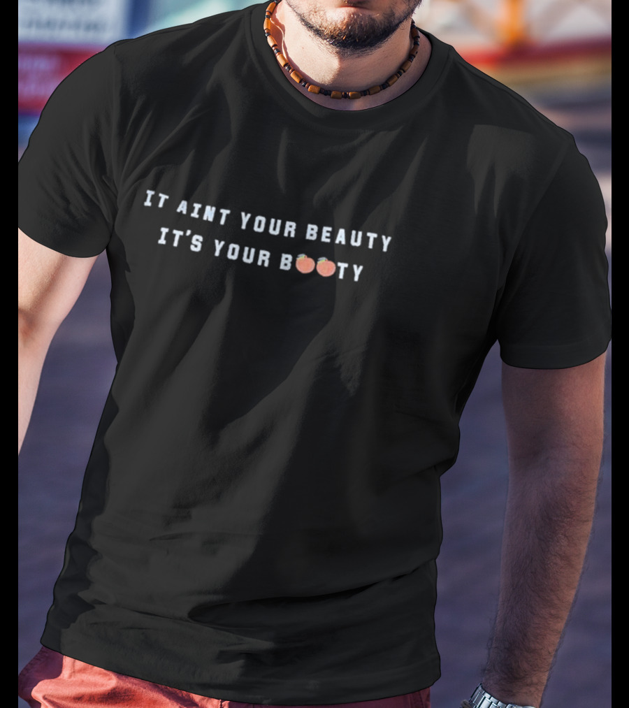Josh Leyva It Aint Your Beauty It’s Your 🍑 Booty T-Shirt