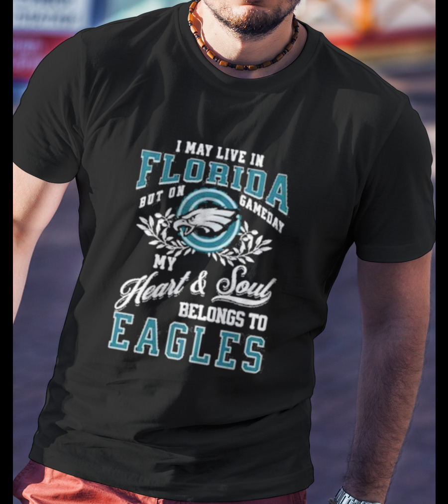 I May Live In Florida But On Gameday My Heart And Soul Belongs To Eagles T-Shirt
