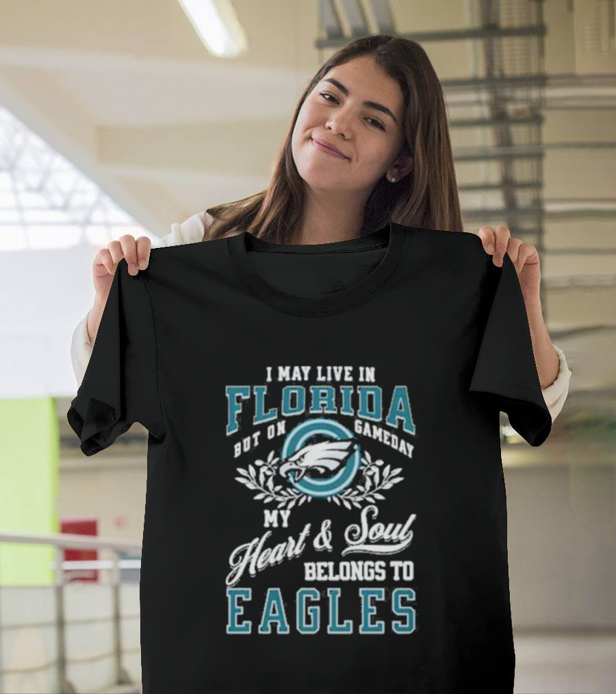 I May Live In Florida But On Gameday My Heart And Soul Belongs To Eagles T-Shirt
