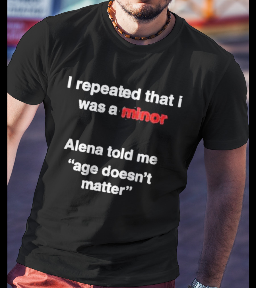 I Repeated I Was A Minor Alena Said Age Doesn’t Matter T-Shirt