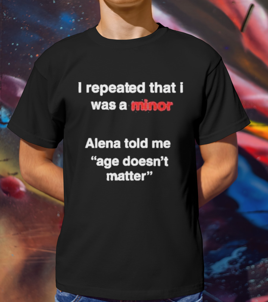 I Repeated I Was A Minor Alena Said Age Doesn’t Matter T-Shirt