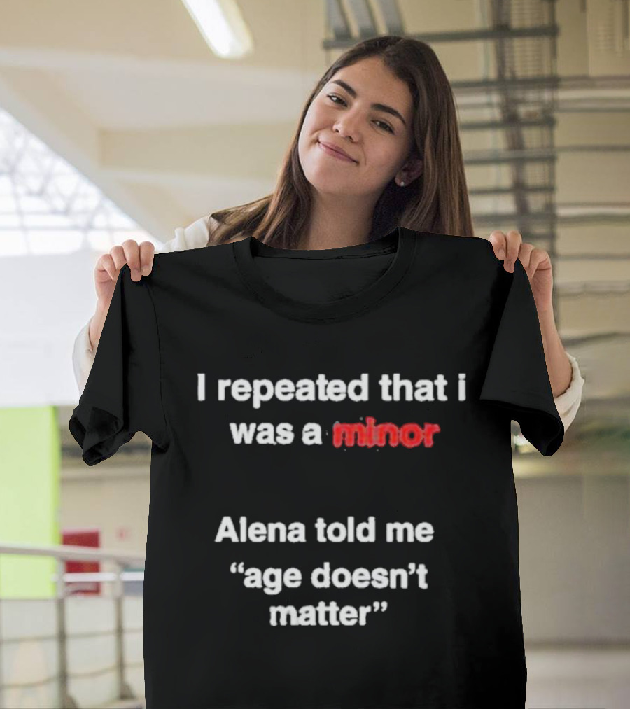 I Repeated I Was A Minor Alena Said Age Doesn’t Matter T-Shirt