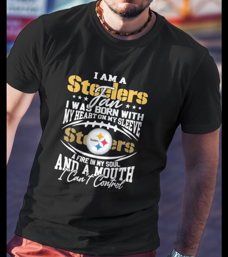 I Am A Steelers Fan Heart On My Sleeve Fire In My Soul And A Mouth I Can’t Control T-Shirt