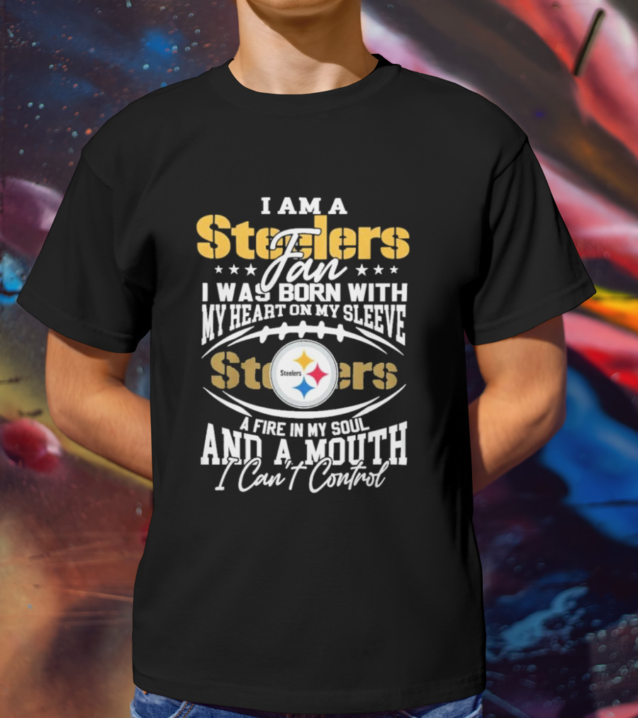 I Am A Steelers Fan Heart On My Sleeve Fire In My Soul And A Mouth I Can’t Control T-Shirt