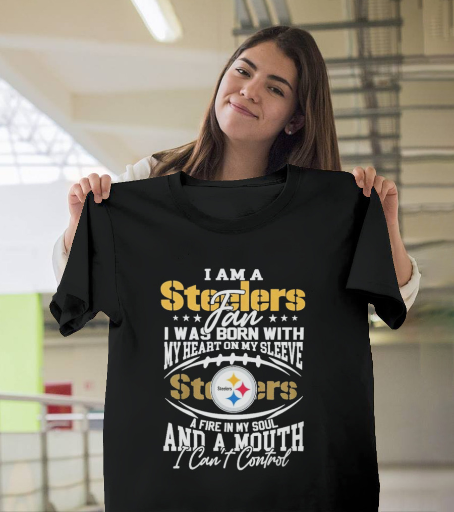 I Am A Steelers Fan Heart On My Sleeve Fire In My Soul And A Mouth I Can’t Control T-Shirt