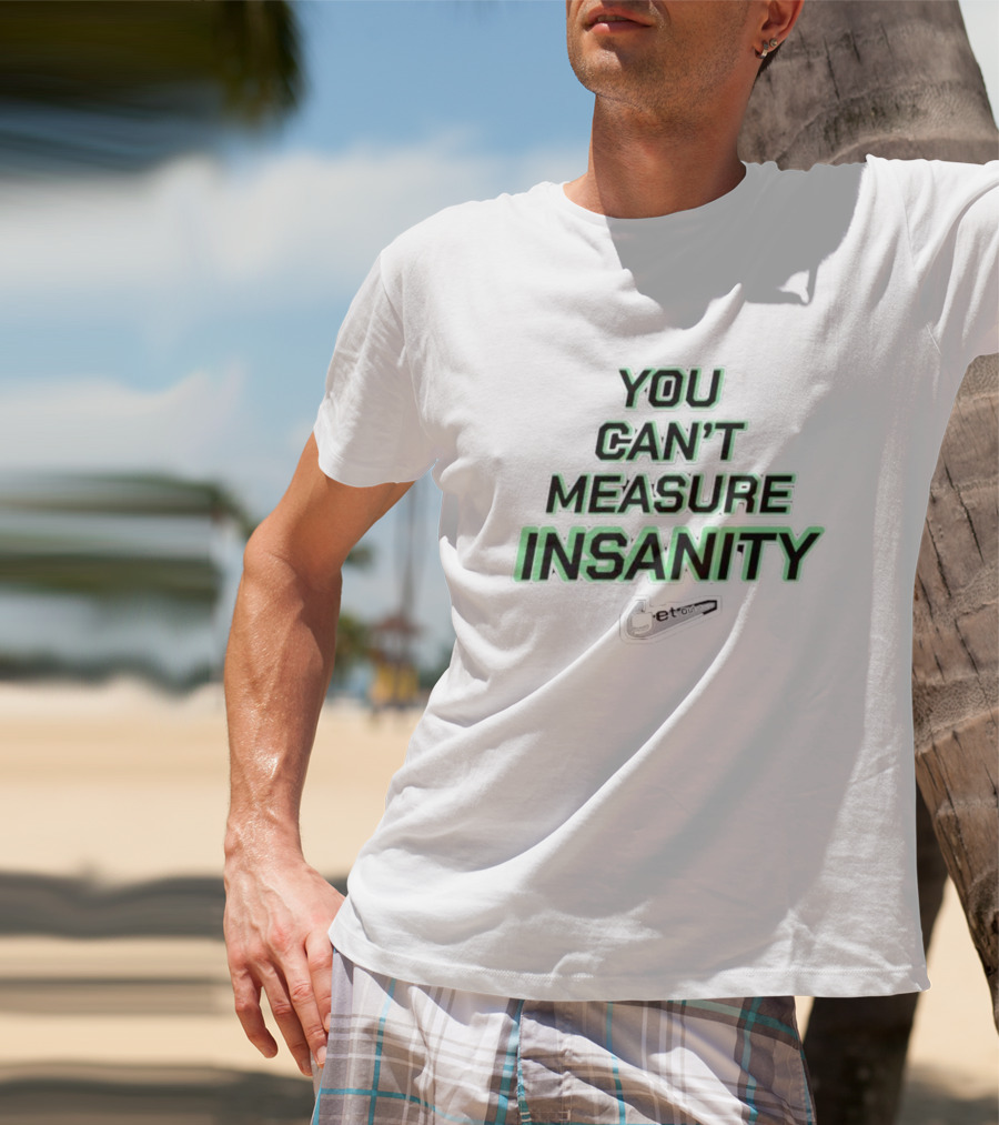 You Can’t Measure Insanity Get Out T-Shirt