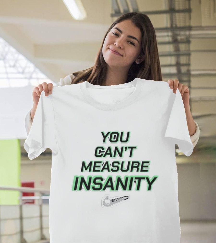 You Can’t Measure Insanity Get Out T-Shirt