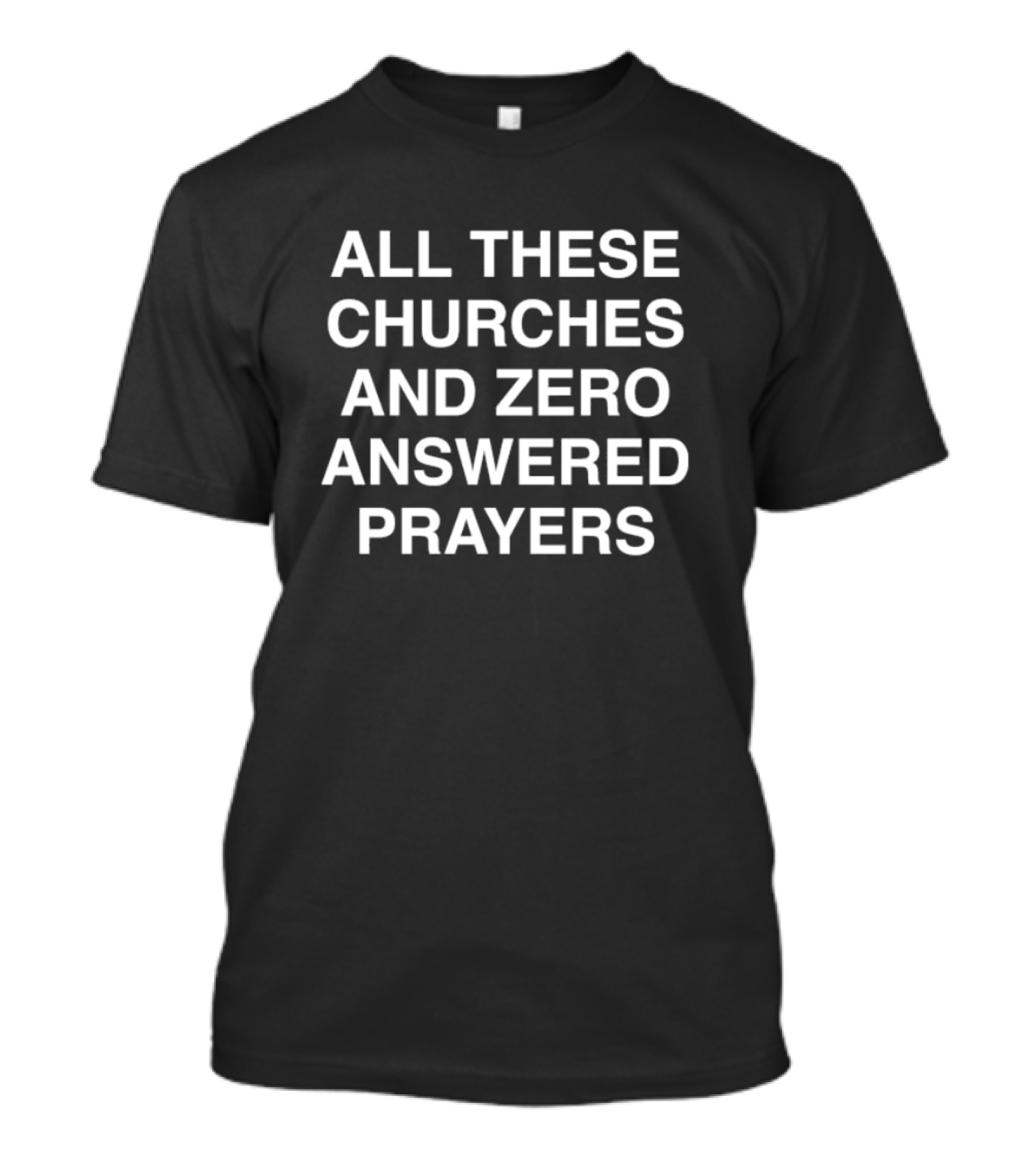 ALL THESE CHURCHES AND ZERO ANSWERED PRAYERS T-Shirt
