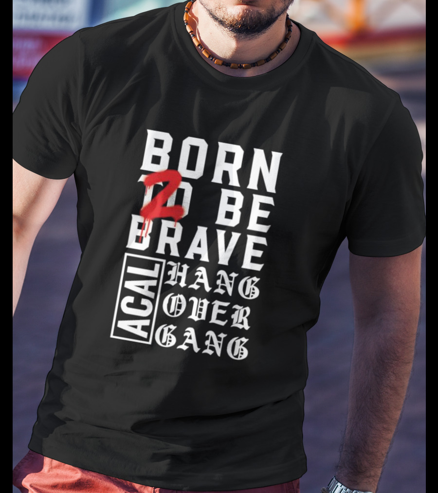 Born 2 Be Brave Acal Hang Over Gang T-Shirt