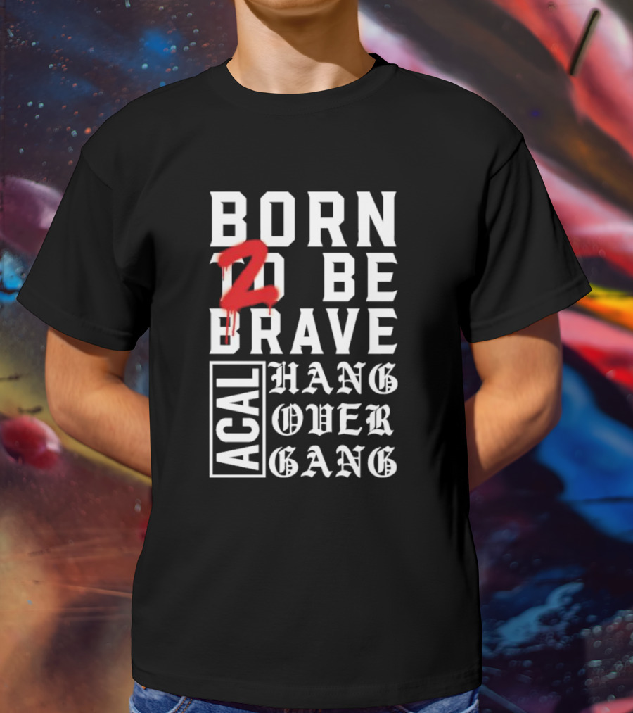Born 2 Be Brave Acal Hang Over Gang T-Shirt
