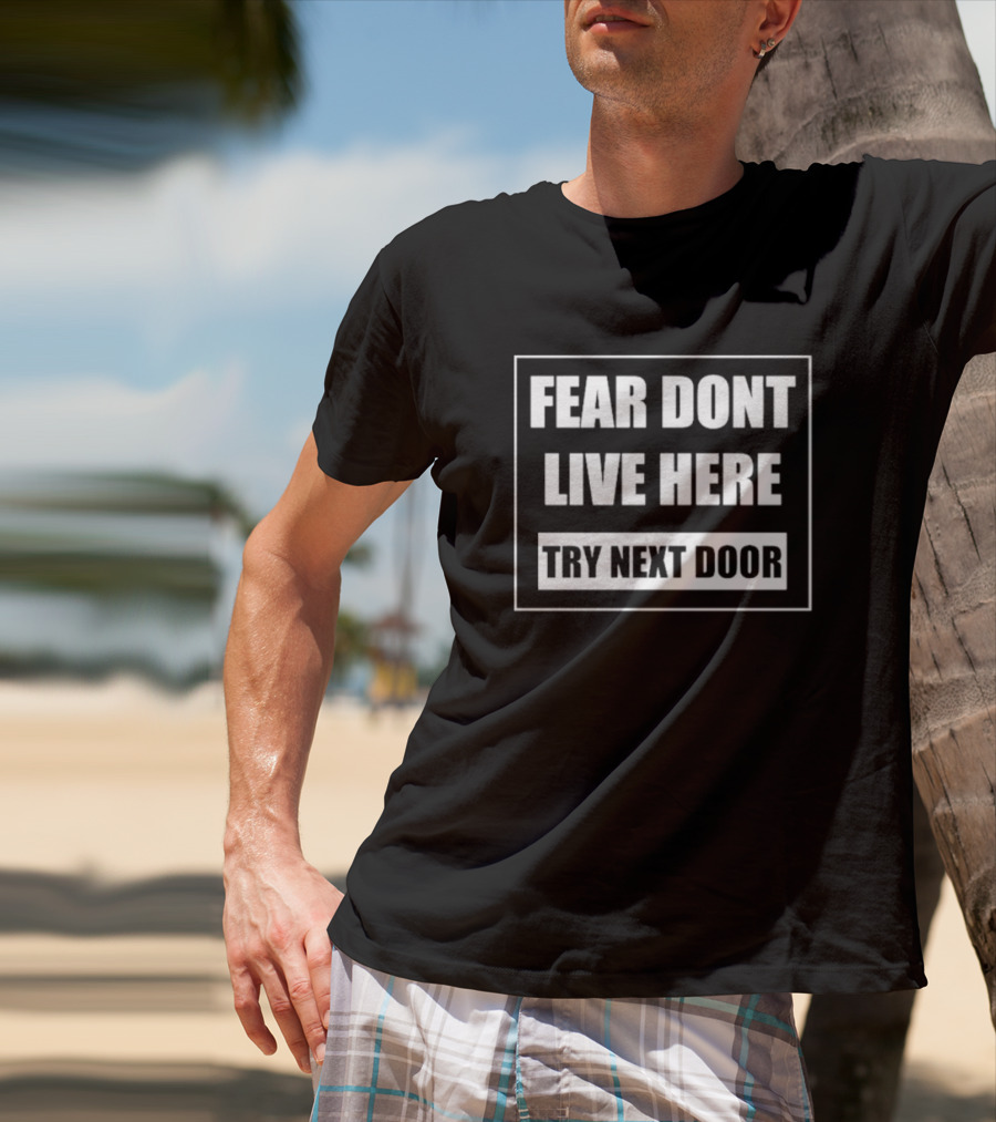Fear Don't Live Here Try Next Door T-Shirt