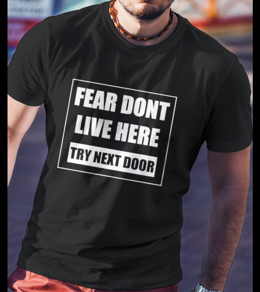 Fear Don't Live Here Try Next Door T-Shirt