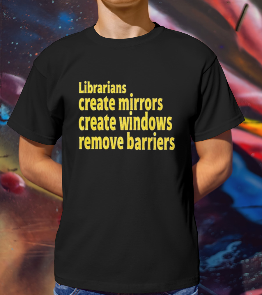 Librarians Create Mirrors Create Windows Remove Barriers T-Shirt