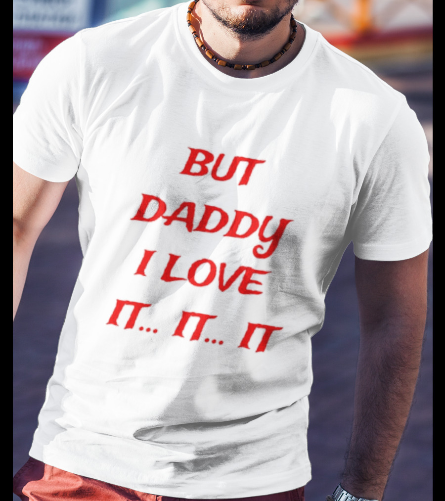 BUT DADDY I LOVE IT. IT. IT T-Shirt