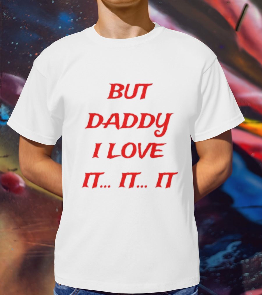 BUT DADDY I LOVE IT. IT. IT T-Shirt