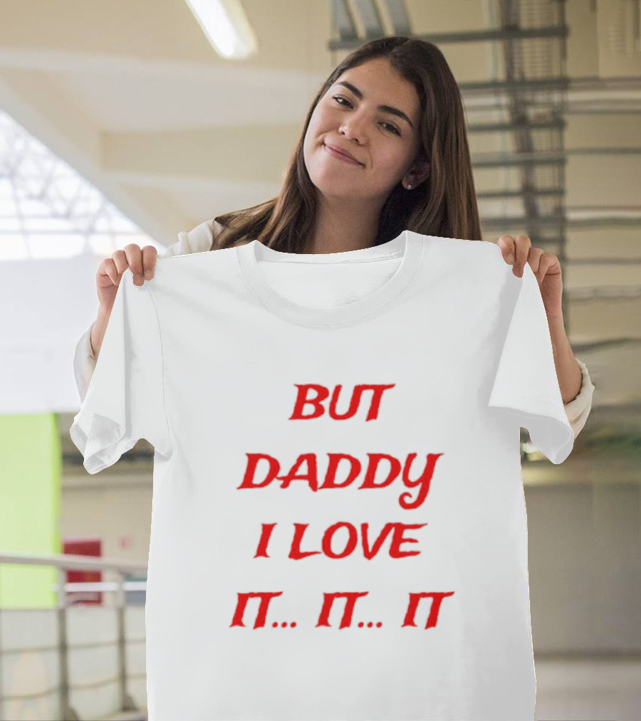 BUT DADDY I LOVE IT. IT. IT T-Shirt