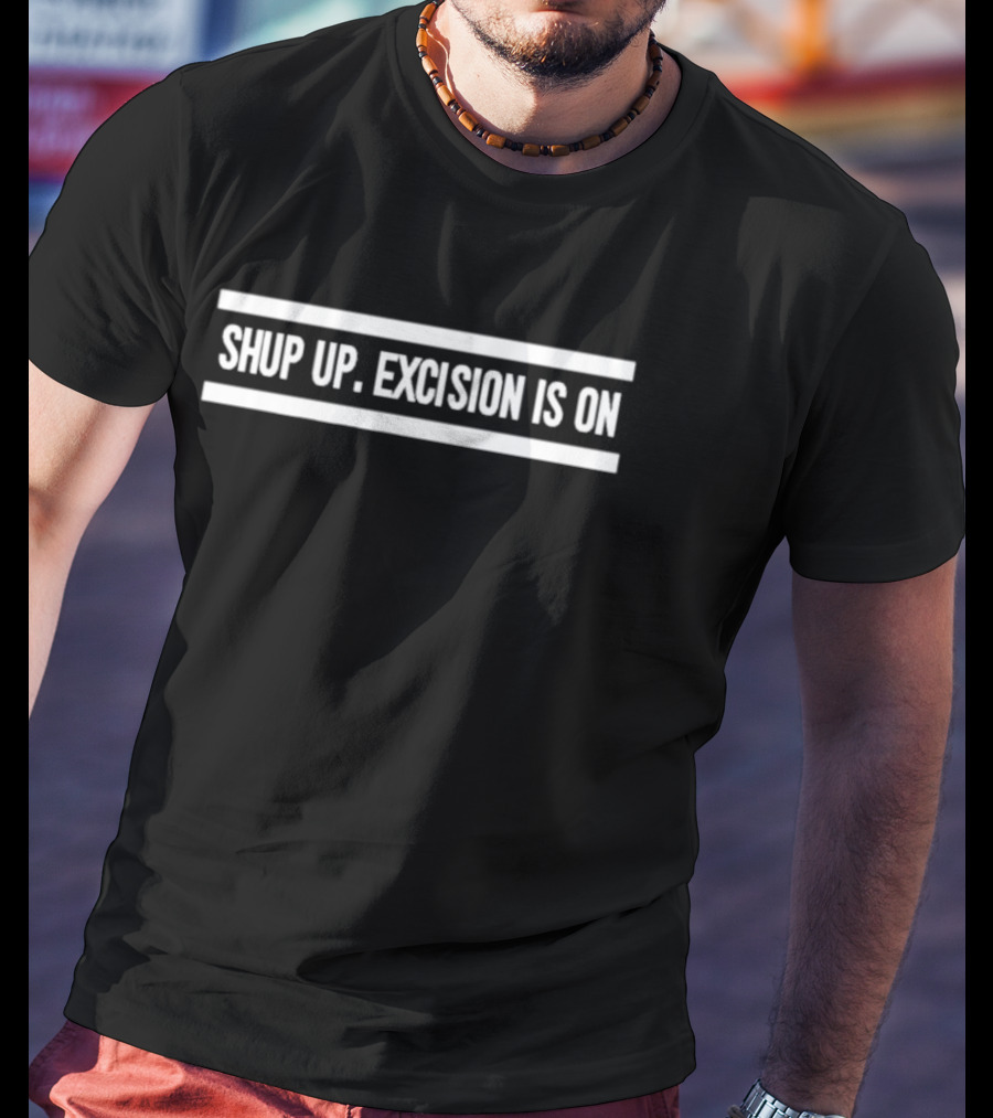 SHUP UP EXCISION IS ON T-Shirt