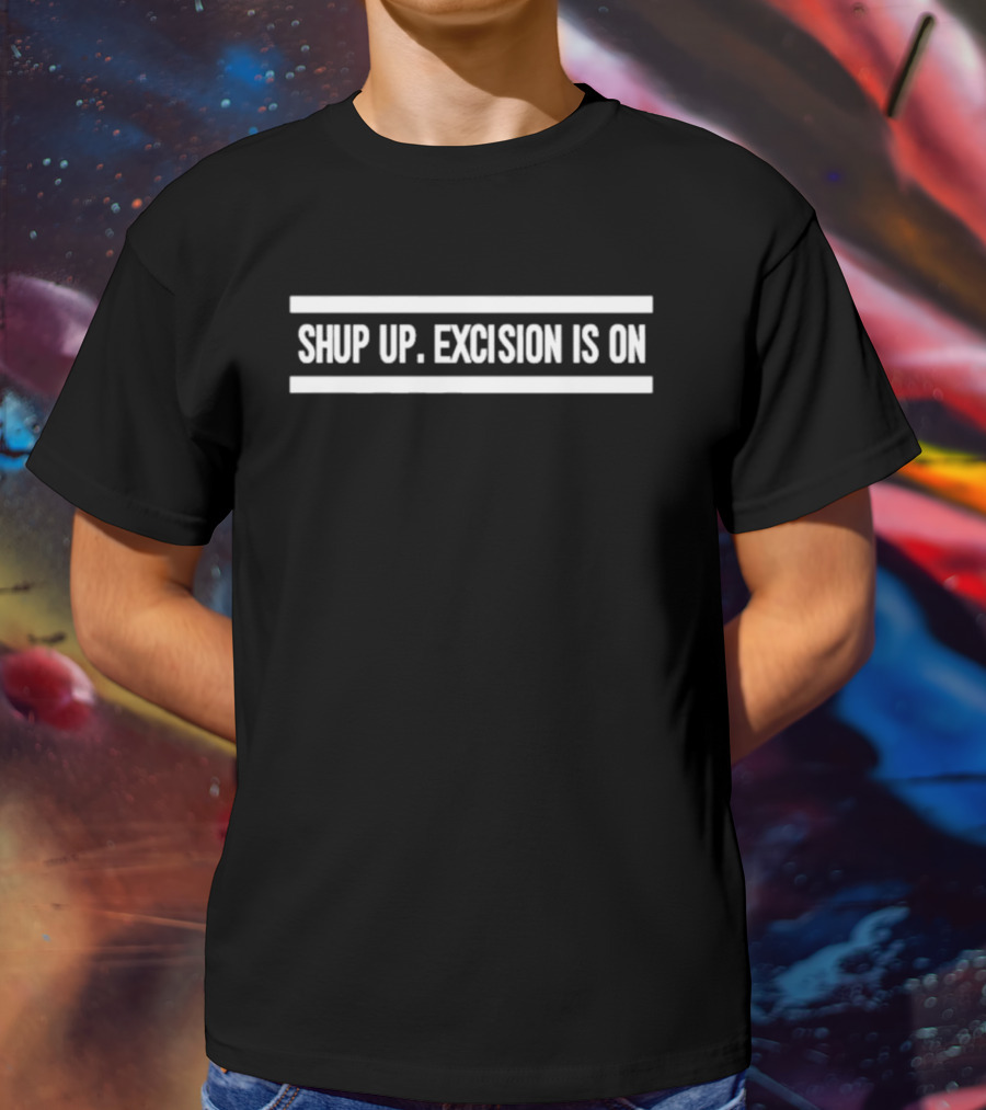 SHUP UP EXCISION IS ON T-Shirt