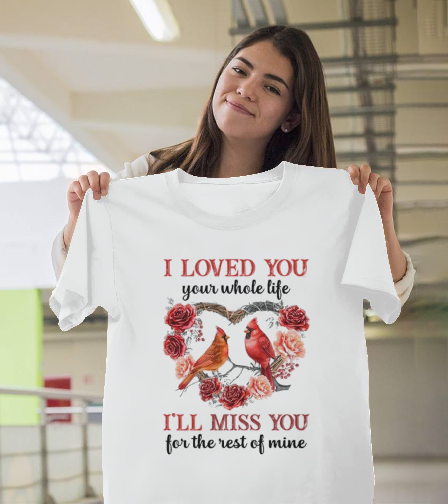 I Loved You Your Whole Life I'll Miss You For The Rest Of Mine Cardinal Rose Heart T-Shirt