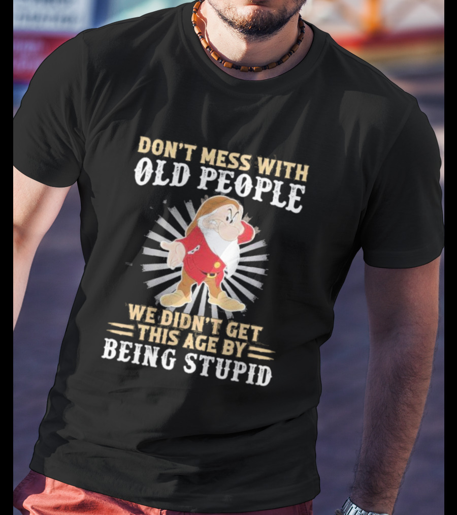 Grumpy Don't Mess With Old People We Didn't Get This Age By Being Stupid T-Shirt