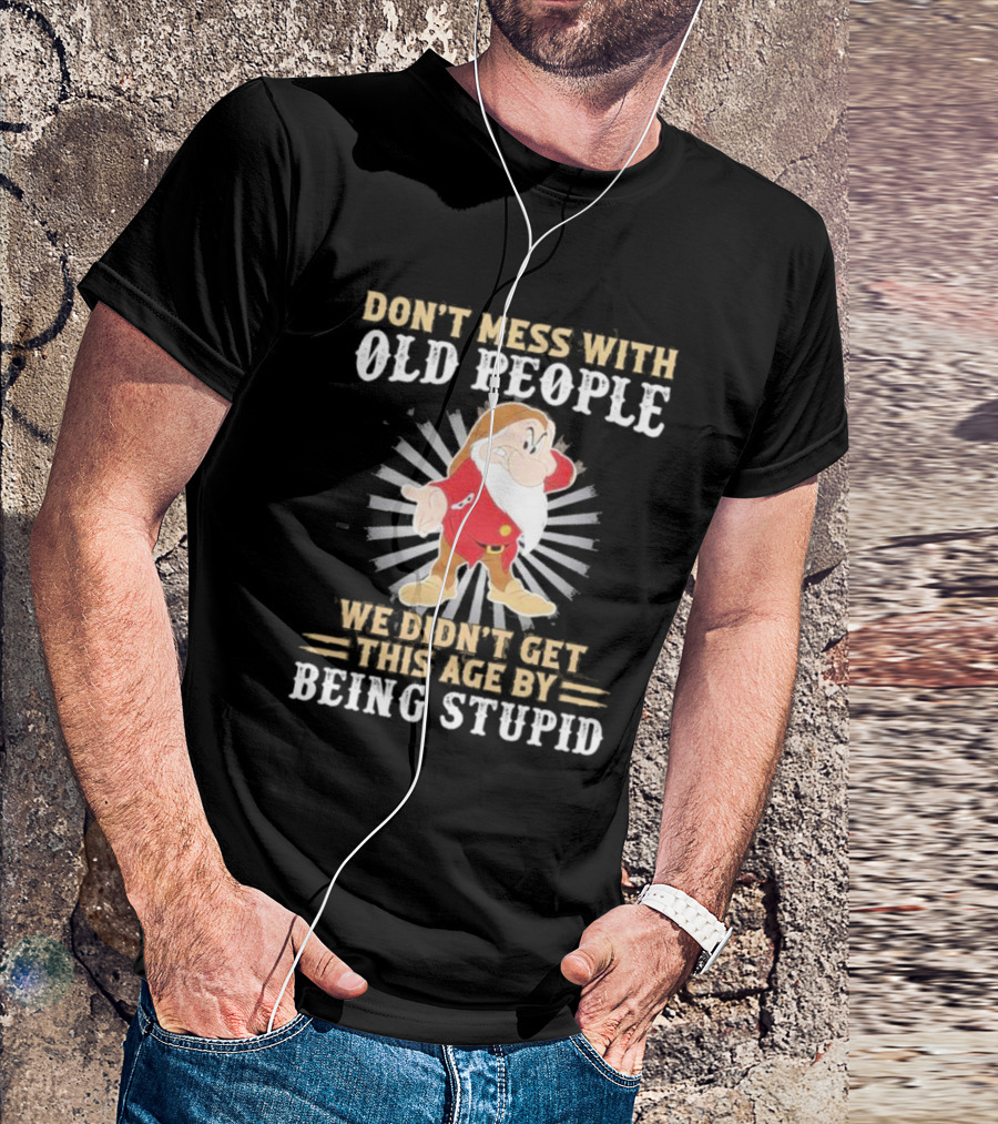 Grumpy Don't Mess With Old People We Didn't Get This Age By Being Stupid T-Shirt